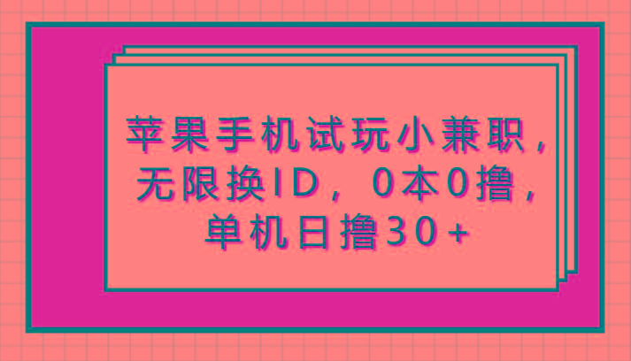 苹果手机试玩小兼职,无限换ID,0本0撸,单机日撸30+-鼎誉项目网