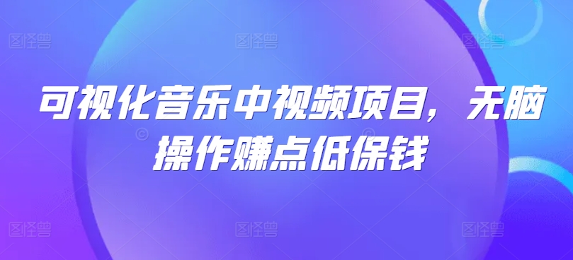 可视化音乐中视频项目，无脑操作赚点低保钱-鼎誉项目网
