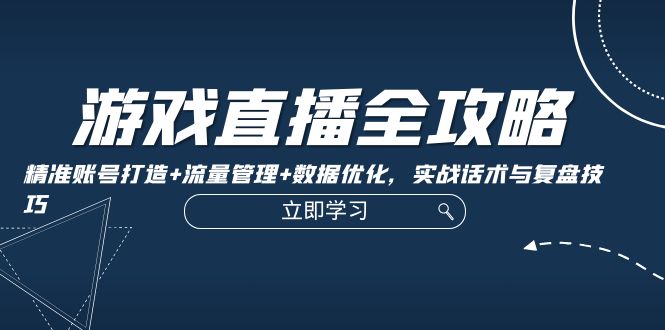 游戏直播全攻略：精准账号打造+流量管理+数据优化，实战话术与复盘技巧-鼎誉项目网