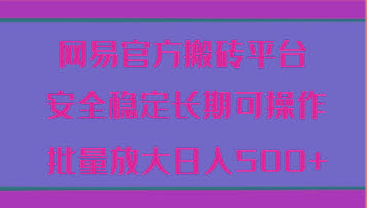网易官方搬砖平台 安全稳定长期可操作 批量放大日入500+-鼎誉项目网