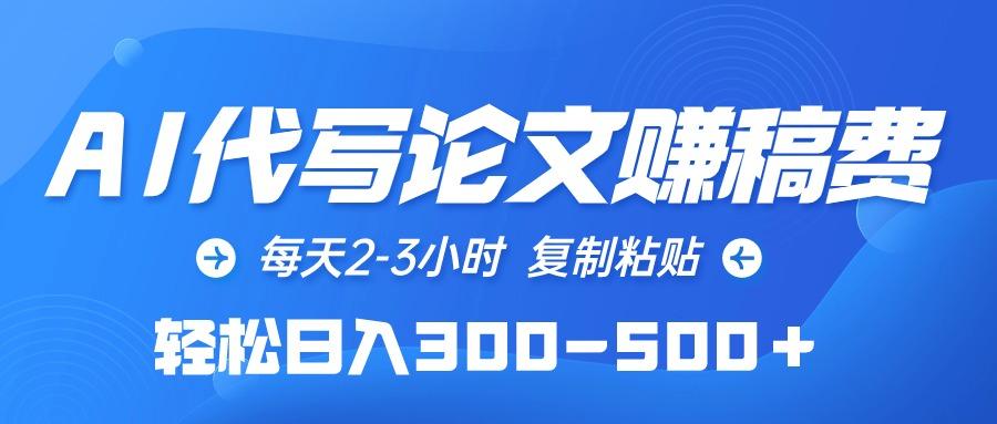 (10042期)AI代写论文赚稿费，每天2-3小时，复制粘贴，轻松日入300-500＋-鼎誉项目网