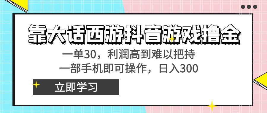 靠大话西游抖音游戏撸金，一单30，利润高到难以把持，一部手机即可操作…-鼎誉项目网