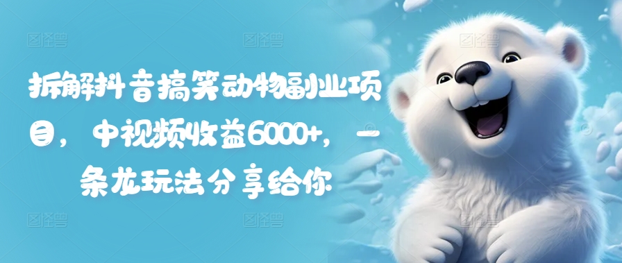 拆解抖音搞笑动物副业项目，中视频收益6000+，一条龙玩法分享给你-鼎誉项目网