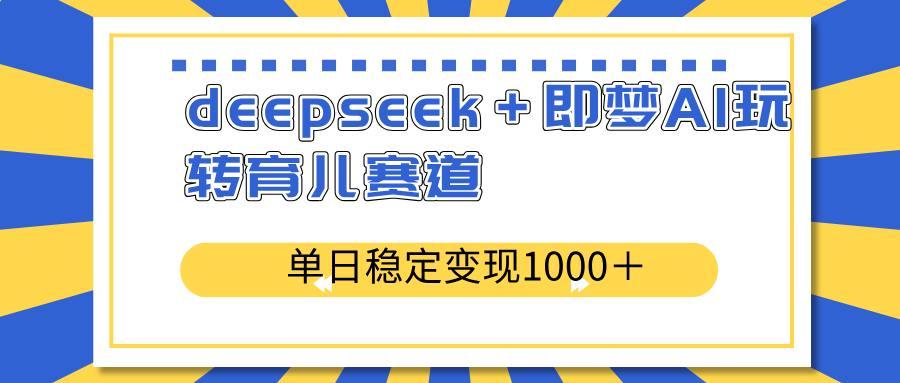 deepseek＋即梦AI玩转育儿赛道，单日稳定变现1000＋育儿赛道-鼎誉项目网
