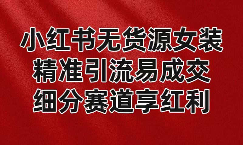 小红书无货源女装，精准引流易成交，平台红利期小白也可操作蓝海赛道-鼎誉项目网