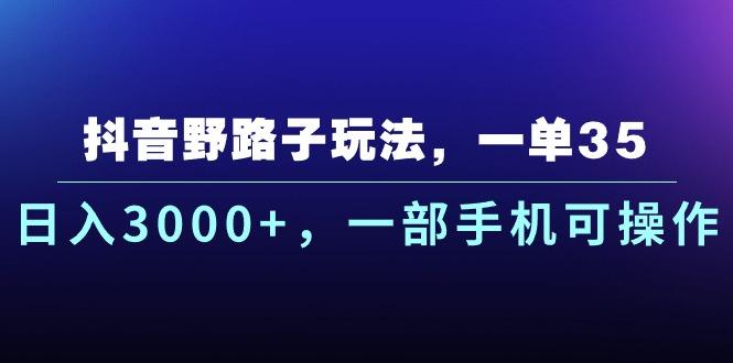 抖音野路子玩法，一单35.日入3000+，一部手机可操作-鼎誉项目网