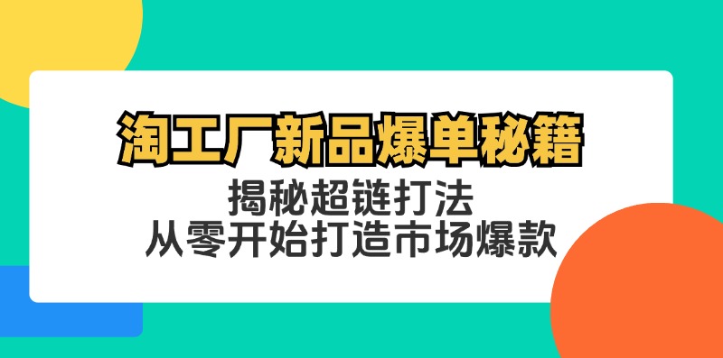淘工厂新品爆单秘籍：揭秘超链打法，从零开始打造市场爆款-鼎誉项目网
