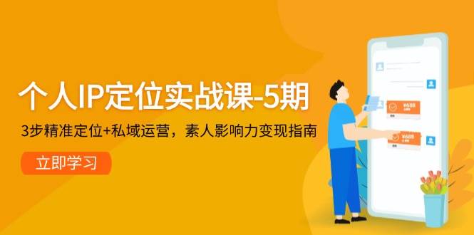 个人IP定位实战课-5期,3步精准定位+私域运营,素人影响力变现指南-鼎誉项目网