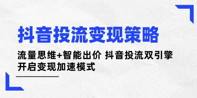 抖音投流变现策略：流量思维+智能出价 抖音投流双引擎 开启变现加速模式-鼎誉项目网