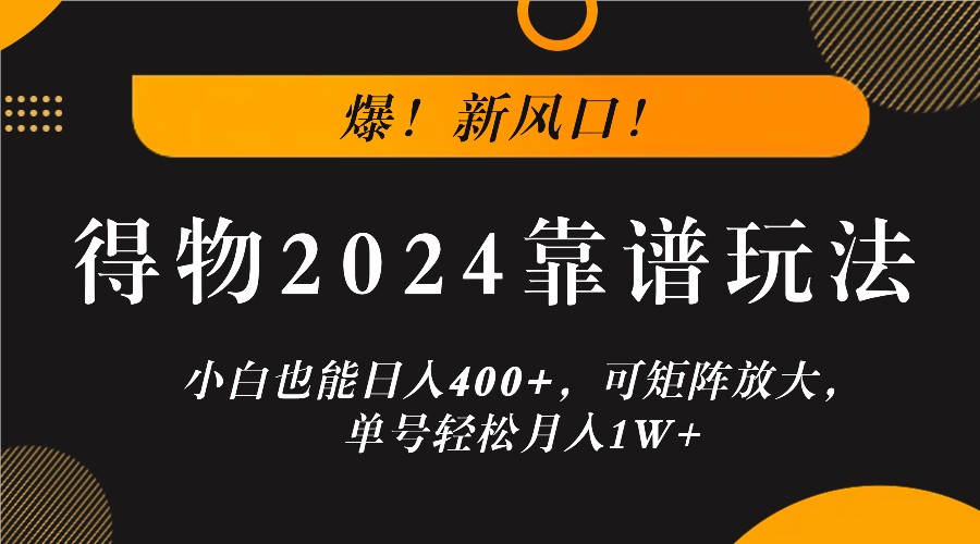 爆！新风口！小白也能日入400+，得物2024靠谱玩法，可矩阵放大，单号轻松月入1W+-鼎誉项目网