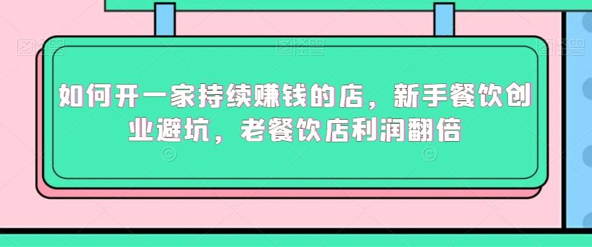 如何开一家持续赚钱的店，新手餐饮创业避坑，老餐饮店利润翻倍-鼎誉项目网