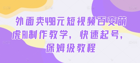 外面卖498元短视频百变萌虎AI制作教学，快速起号，保姆级教程-鼎誉项目网