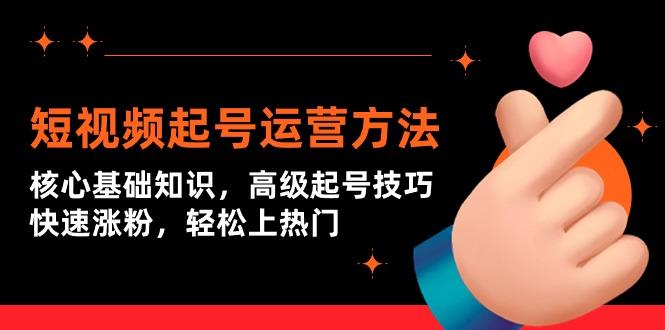 (9562期)短视频起号运营方法：核心基础知识，高级起号技巧，快速涨粉，轻松上热门-鼎誉项目网