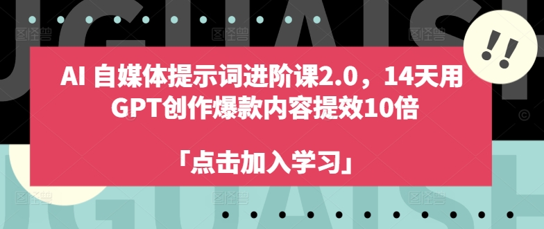 AI自媒体提示词进阶课2.0，14天用 GPT创作爆款内容提效10倍-鼎誉项目网