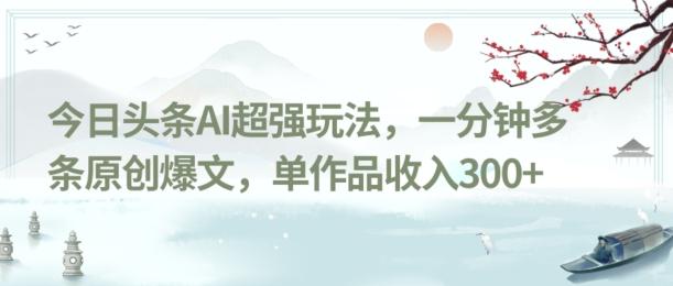 今日头条AI超强玩法，一分钟多条原创爆文，单作品收入300+-鼎誉项目网