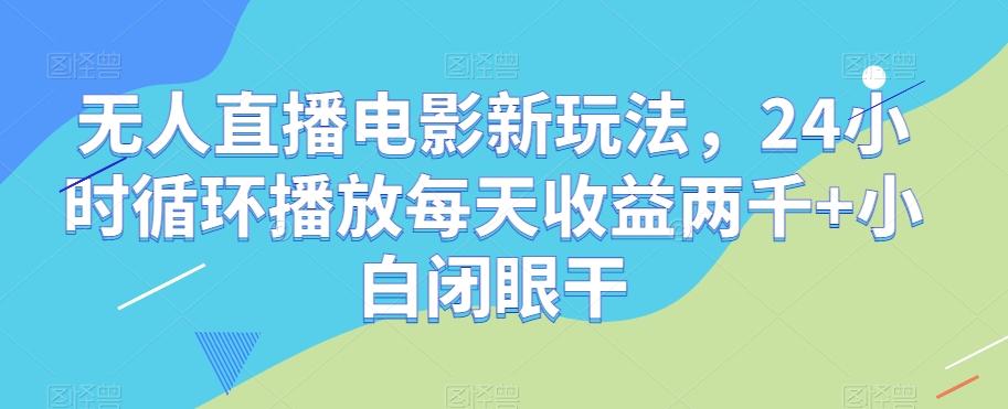 无人直播电影新玩法，24小时循环播放每天收益两千+小白闭眼干【揭秘】-鼎誉项目网