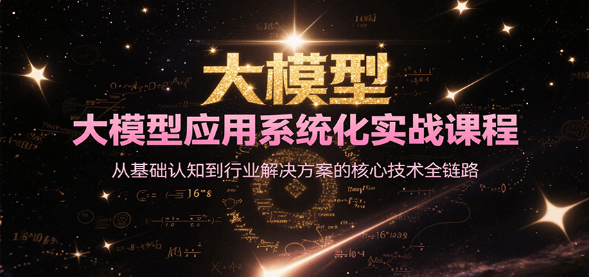 大模型应用系统化实战课程,从基础认知到行业解决方案的核心技术全链路-鼎誉项目网