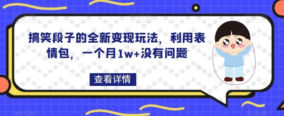 搞笑段子的全新变现玩法，利用表情包，一个月1w+没有问题【揭秘】-鼎誉项目网