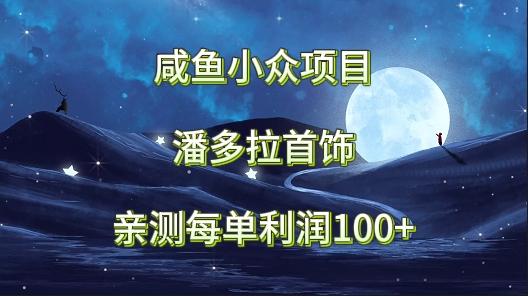 咸鱼小众项目，潘多拉首饰，亲测每单利润100+-鼎誉项目网