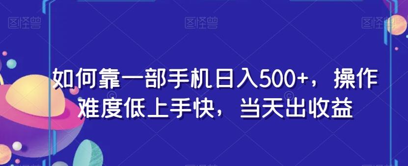 如何靠一部手机日入500+，操作难度低上手快，当天出收益-鼎誉项目网