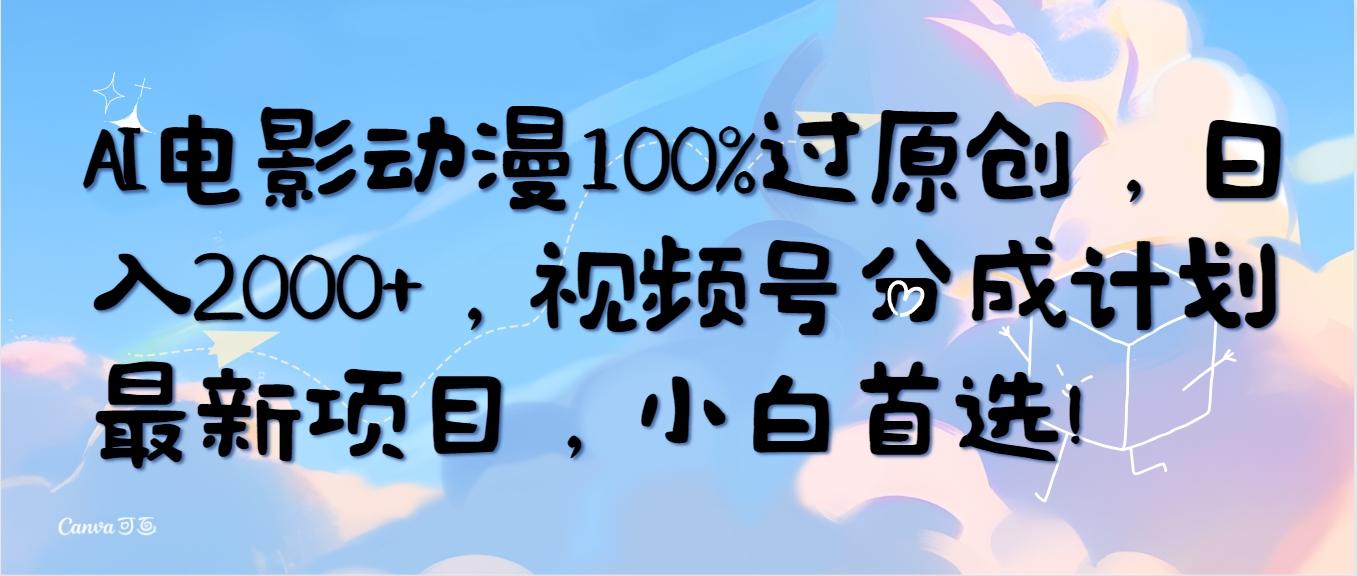 (10052期)AI电影动漫100%过原创，日入2000+，视频号分成计划最新项目，小白首选！-鼎誉项目网