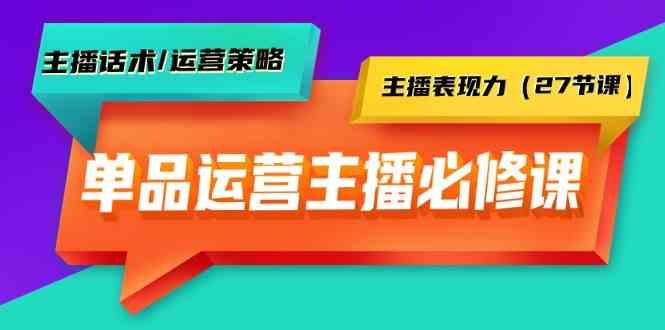 单品运营实操主播必修课：主播话术/运营策略/主播表现力(27节课)-鼎誉项目网