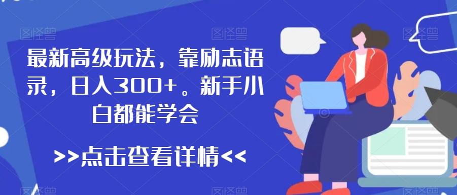 最新高级玩法，靠励志语录，日入300+，新手小白都能学会【揭秘】-鼎誉项目网