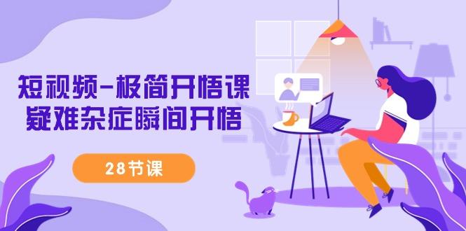 短视频-极简开悟课，疑难杂症瞬间开悟(28节课)-鼎誉项目网
