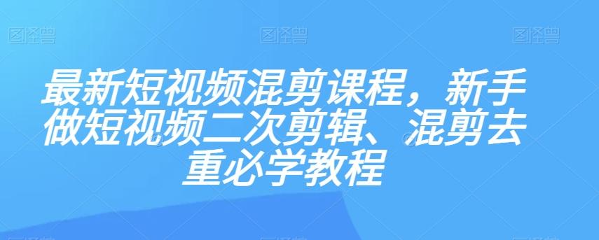 最新短视频混剪课程，新手做短视频二次剪辑、混剪去重必学教程-鼎誉项目网