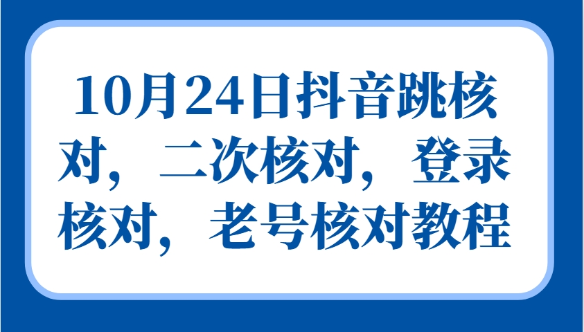 10月24日抖音跳核对，二次核对，登录核对，老号核对教程-鼎誉项目网