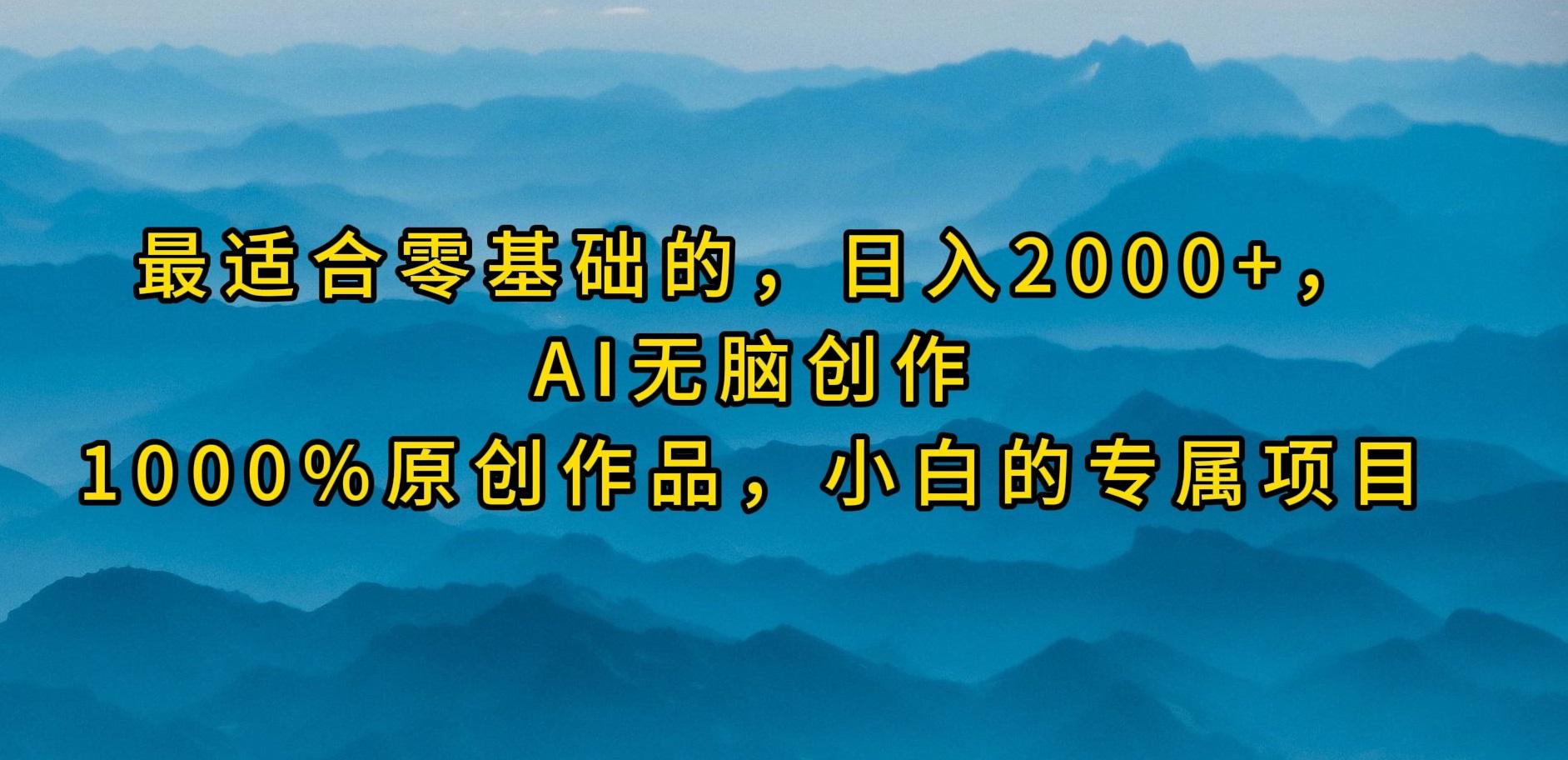 (9866期)最适合零基础的，日入2000+，AI无脑创作，100%原创作品，小白的专属项目-鼎誉项目网