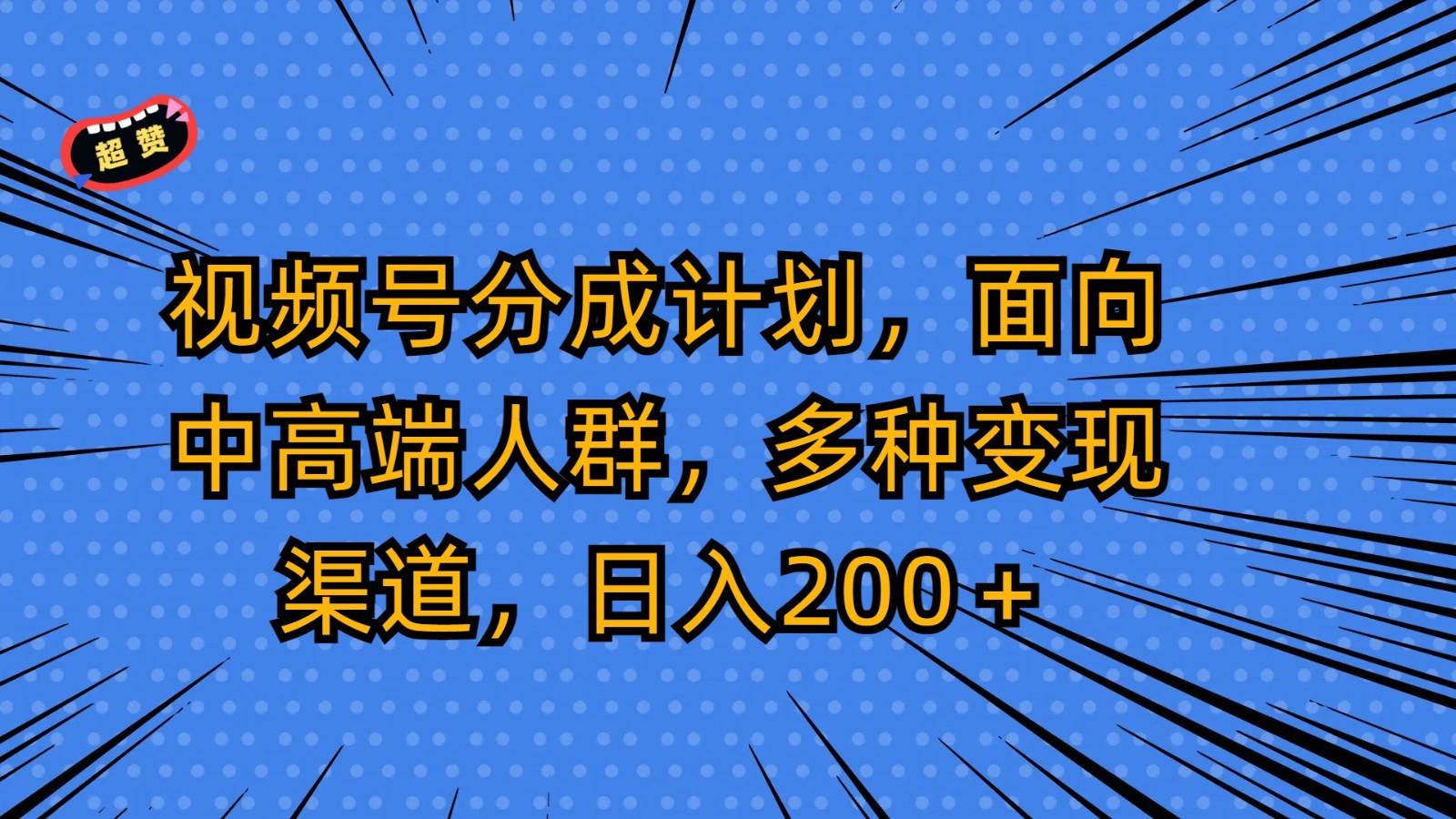 视频号分成计划,面向中高端人群,多种变现渠道,日入200+-鼎誉项目网