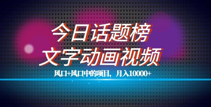 最新今日话题+文字动画视频风口项目教程，单条作品百万流量，月入10000+【揭秘】-鼎誉项目网