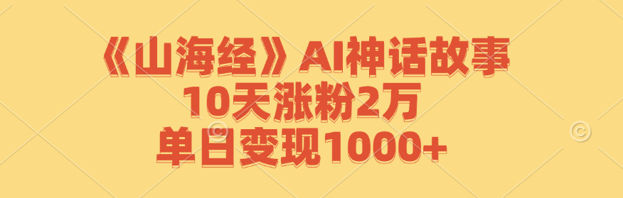 《山海经》AI神话故事,10天涨粉2万,单日变现1000+-鼎誉项目网