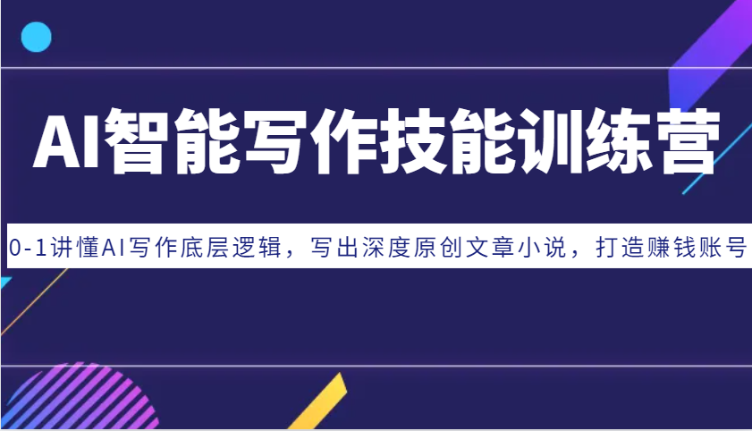 AI智能写作技能训练营：0-1讲懂AI写作底层逻辑，写出深度原创文章小说，打造赚钱账号-鼎誉项目网