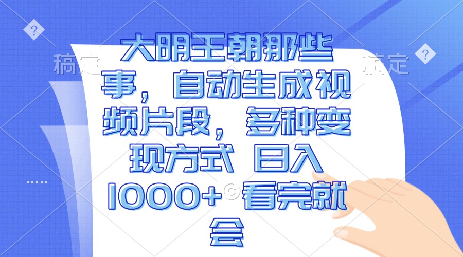 大明王朝那些事，自动生成视频片段，多种变现方式 日入1000+ 看完就会-鼎誉项目网