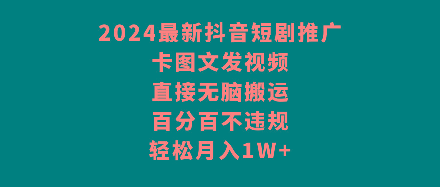 2024最新抖音短剧推广，卡图文发视频 直接无脑搬 百分百不违规 轻松月入1W+-鼎誉项目网