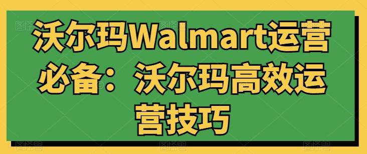 沃尔玛Walmart运营必备：沃尔玛高效运营技巧-鼎誉项目网