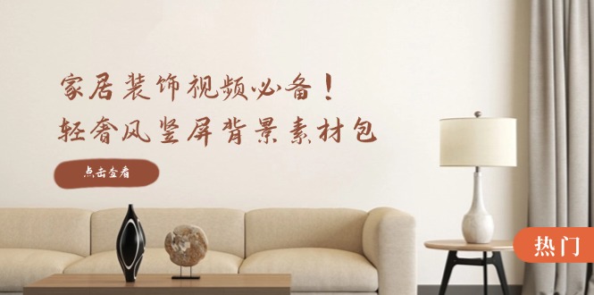 家居装饰视频必备！轻奢风竖屏背景素材包，含清晰、中间虚化、全屏虚化-鼎誉项目网