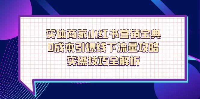 实体商家小红书营销宝典，0成本引爆线下流量攻略，实操技巧全解析-鼎誉项目网