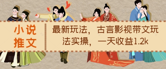 小说推文最新玩法，古言影视带文玩法实操，一天收益1.2k-鼎誉项目网