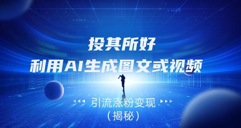 投其所好，利用AI生成图文或视频引流涨粉变现（揭秘）-鼎誉项目网