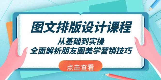 图文排版设计课程,从基础到实操,全面解析朋友圈美学营销技巧-鼎誉项目网