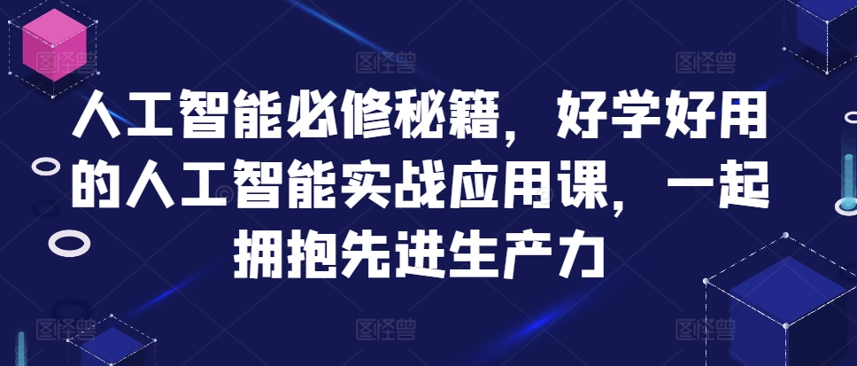 人工智能必修秘籍，好学好用的人工智能实战应用课，一起拥抱先进生产力-鼎誉项目网