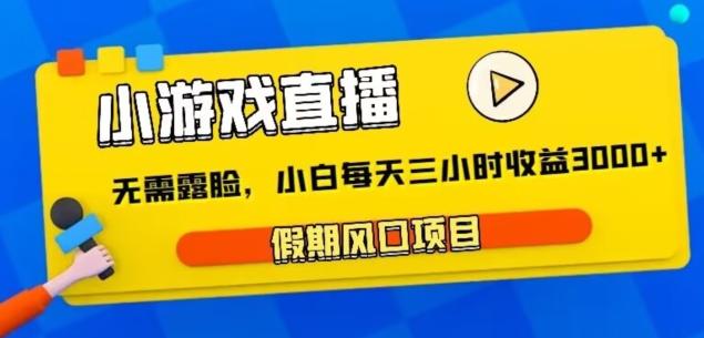 小游戏直播，假期风口项目，无需露脸，小白每天三小时，到账3000+-鼎誉项目网