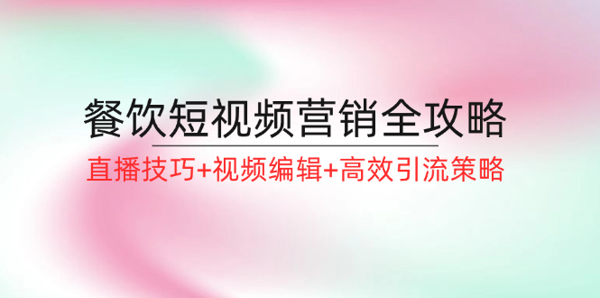 餐饮短视频营销全攻略：直播技巧+视频编辑+高效引流策略-鼎誉项目网