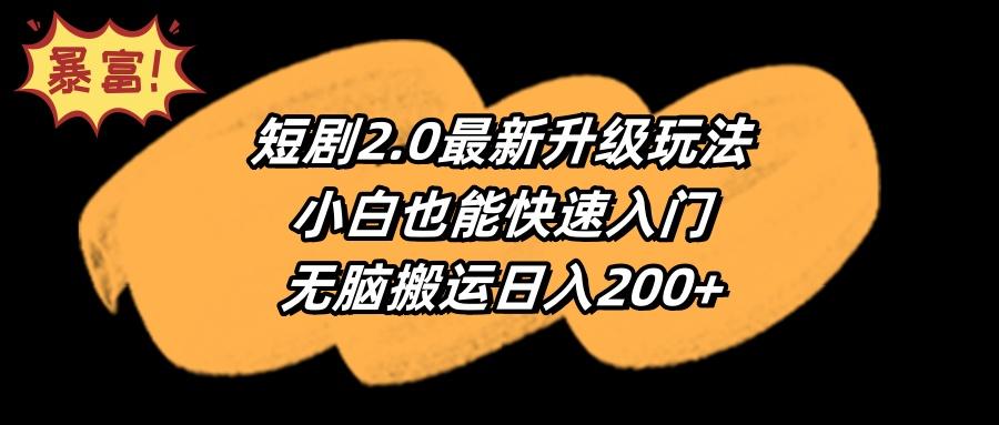 (9375期)短剧2.0最新升级玩法，小白也能快速入门，无脑搬运日入200+-鼎誉项目网