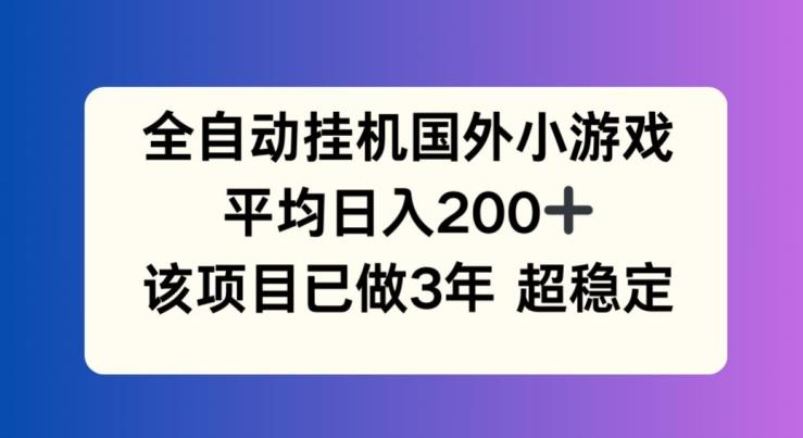 全自动挂机国外小游戏，平均日入200+，此项目已经做了3年 稳定持久【揭秘】-鼎誉项目网