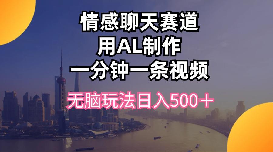 情感聊天赛道用al制作一分钟一条视频无脑玩法日入500＋-鼎誉项目网
