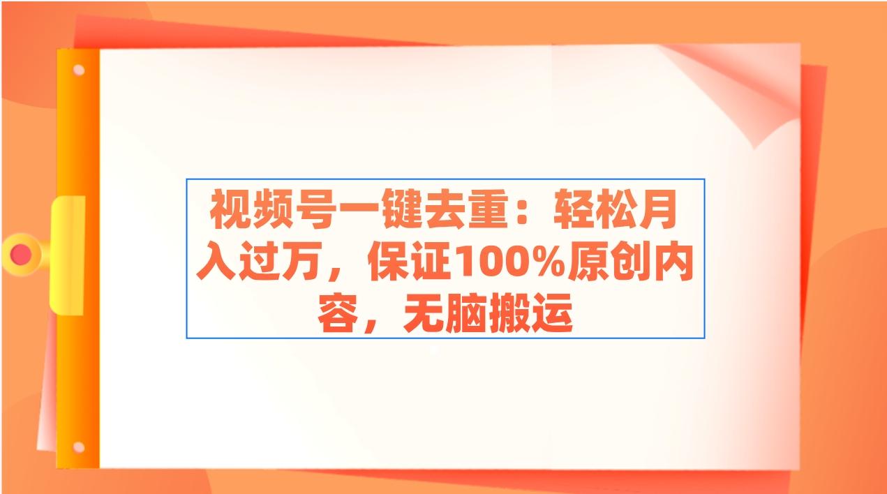 视频号一键去重：轻松月入过万，保证100%原创内容，无脑搬运-鼎誉项目网